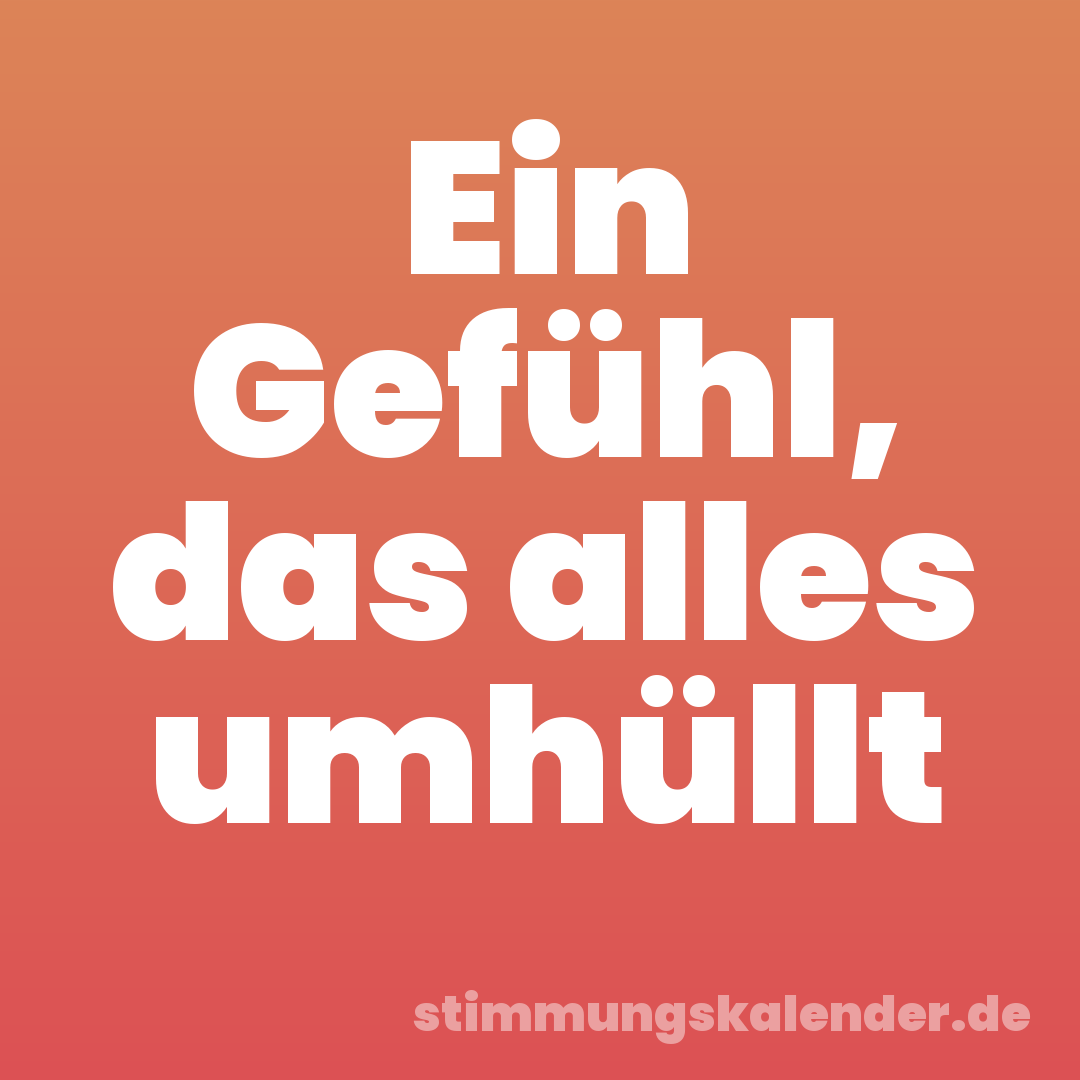 Ein Gefühl, das alles umhüllt