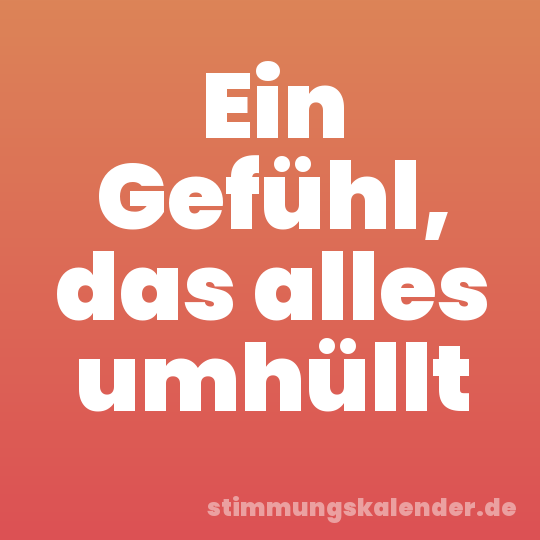Ein Gefühl, das alles umhüllt