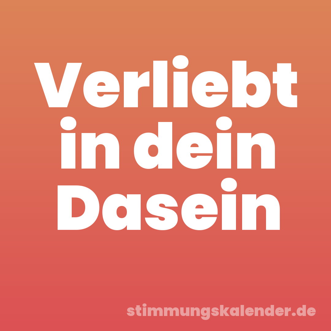 Verliebt in dein Dasein