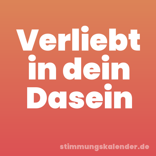 Verliebt in dein Dasein