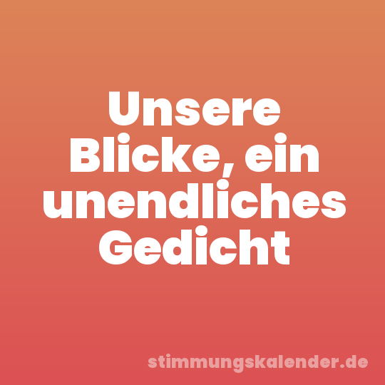 Unsere Blicke, ein unendliches Gedicht