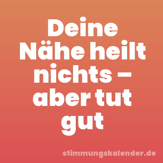 Deine Nähe heilt nichts – aber tut gut