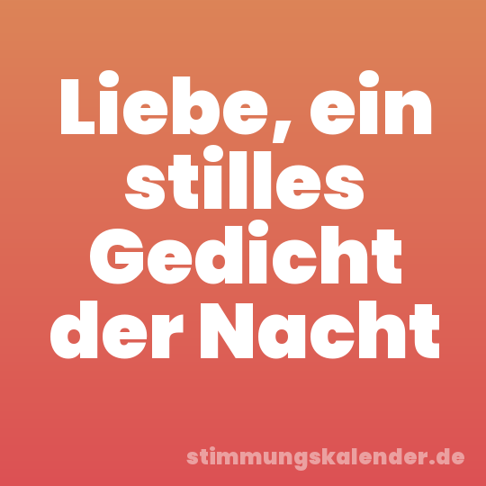 Liebe, ein stilles Gedicht der Nacht