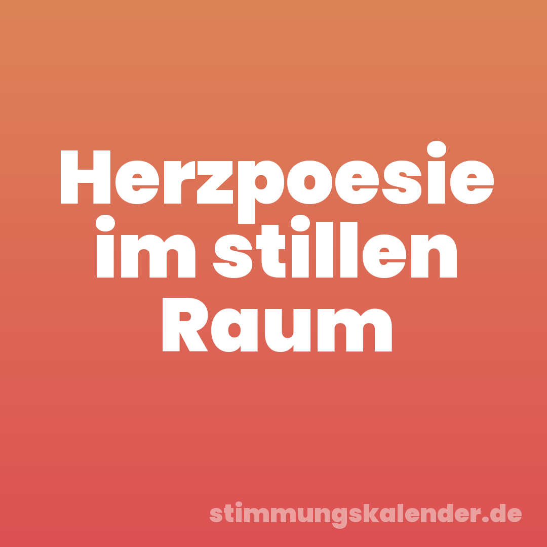 Herzpoesie im stillen Raum