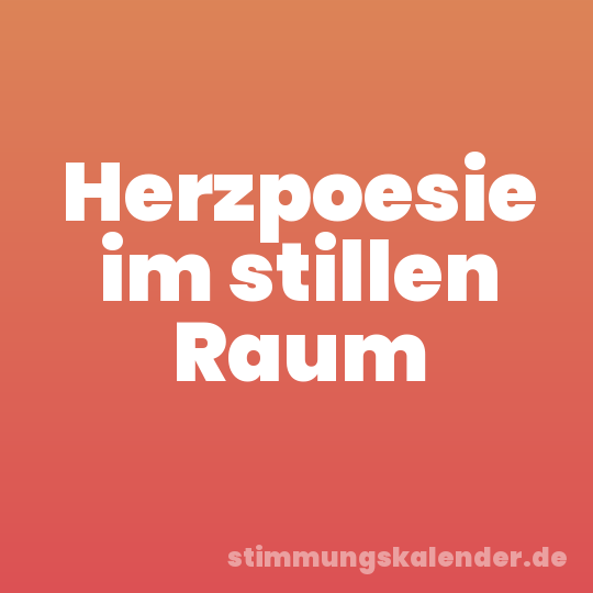 Herzpoesie im stillen Raum