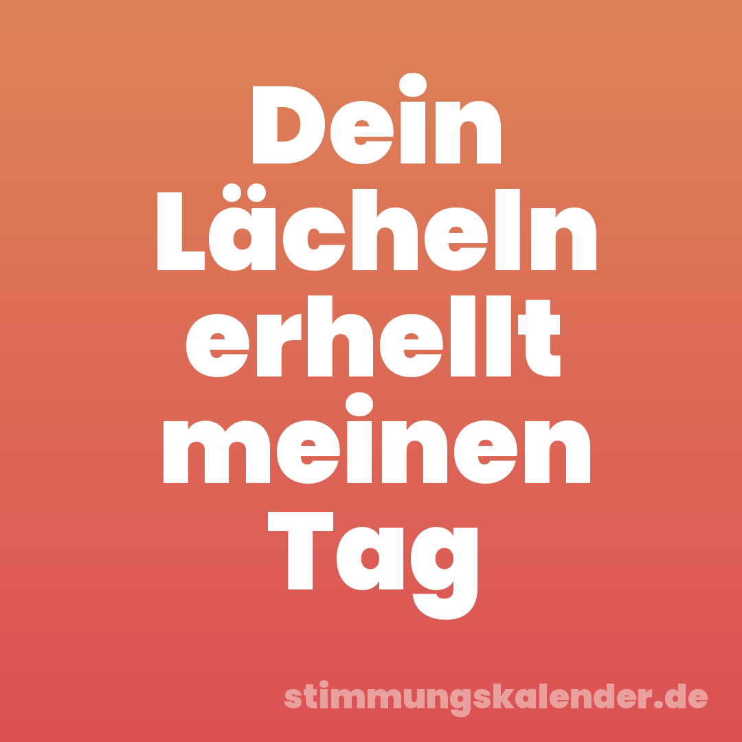 Dein Lächeln erhellt meinen Tag