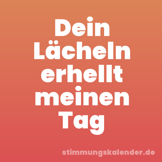 Dein Lächeln erhellt meinen Tag