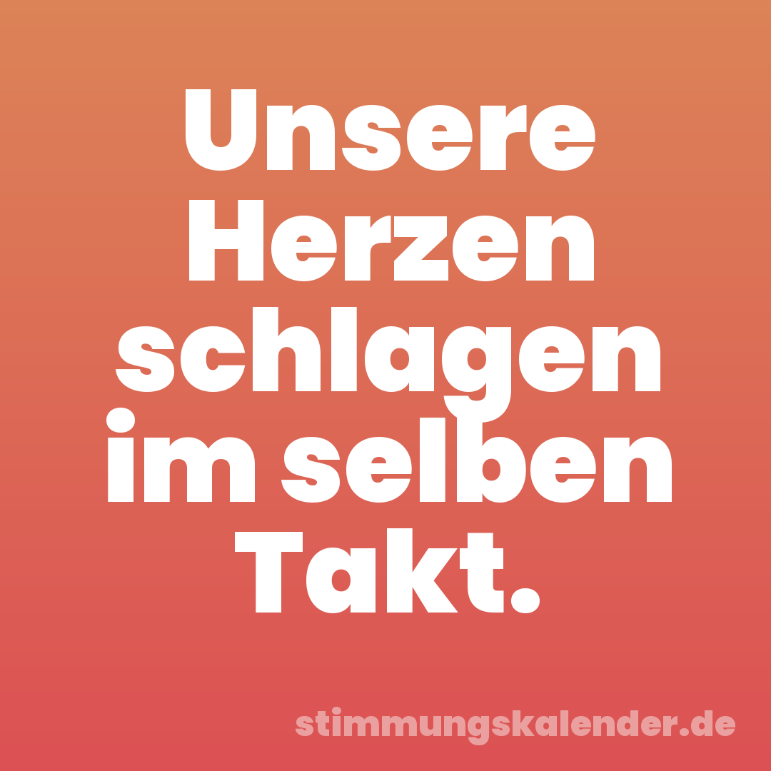Unsere Herzen schlagen im selben Takt.