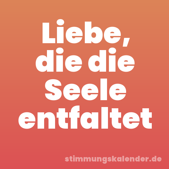 Liebe, die die Seele entfaltet