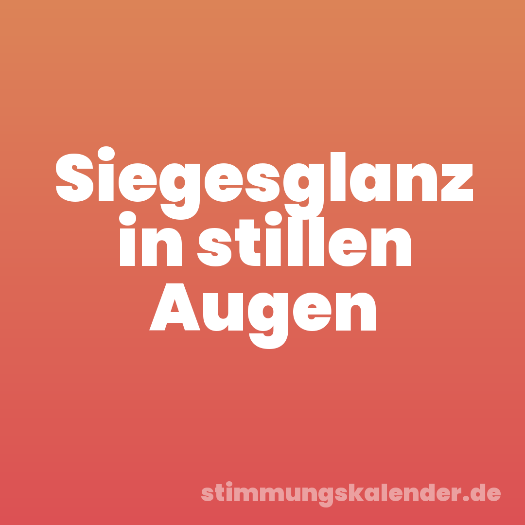 Siegesglanz in stillen Augen