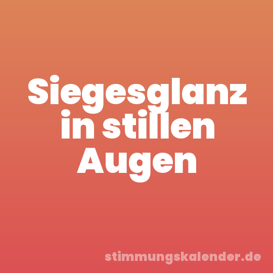 Siegesglanz in stillen Augen