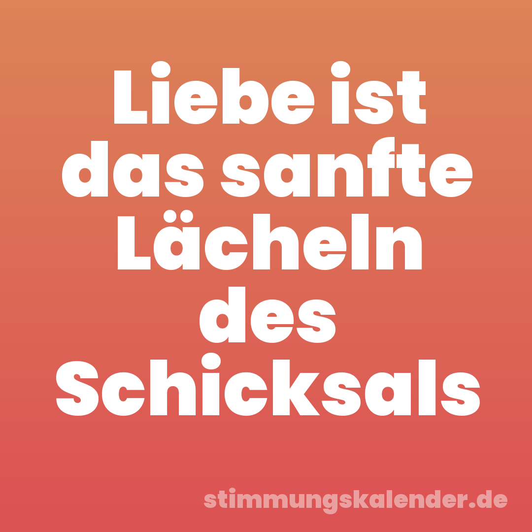 Liebe ist das sanfte Lächeln des Schicksals
