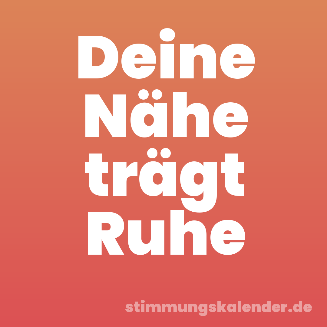 Deine Nähe trägt Ruhe