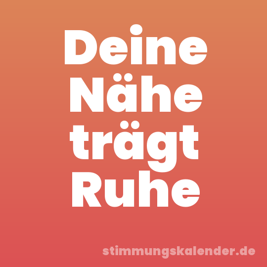 Deine Nähe trägt Ruhe