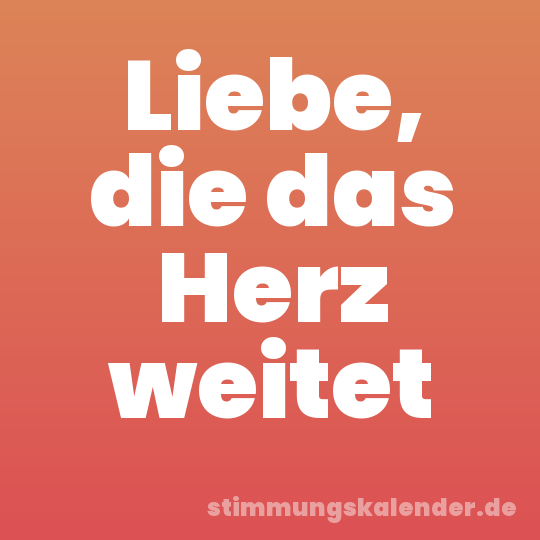 Liebe, die das Herz weitet