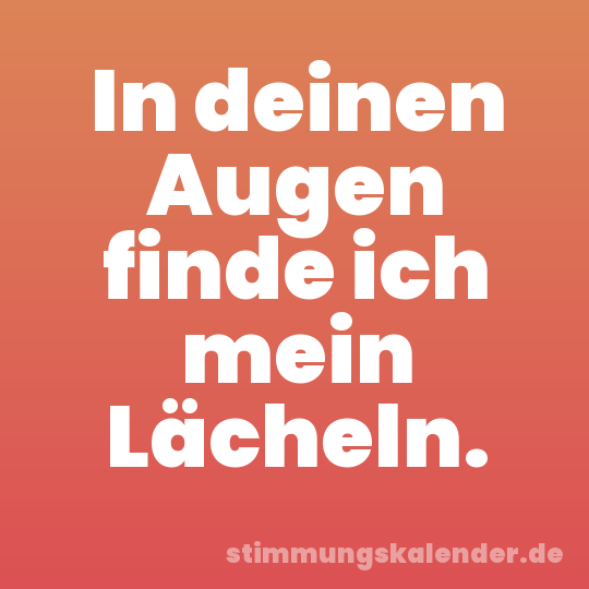In deinen Augen finde ich mein Lächeln.