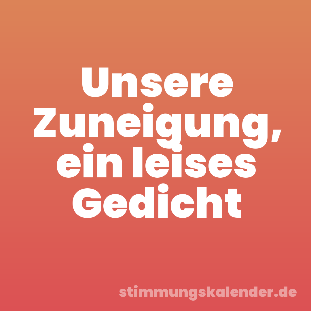 Unsere Zuneigung, ein leises Gedicht