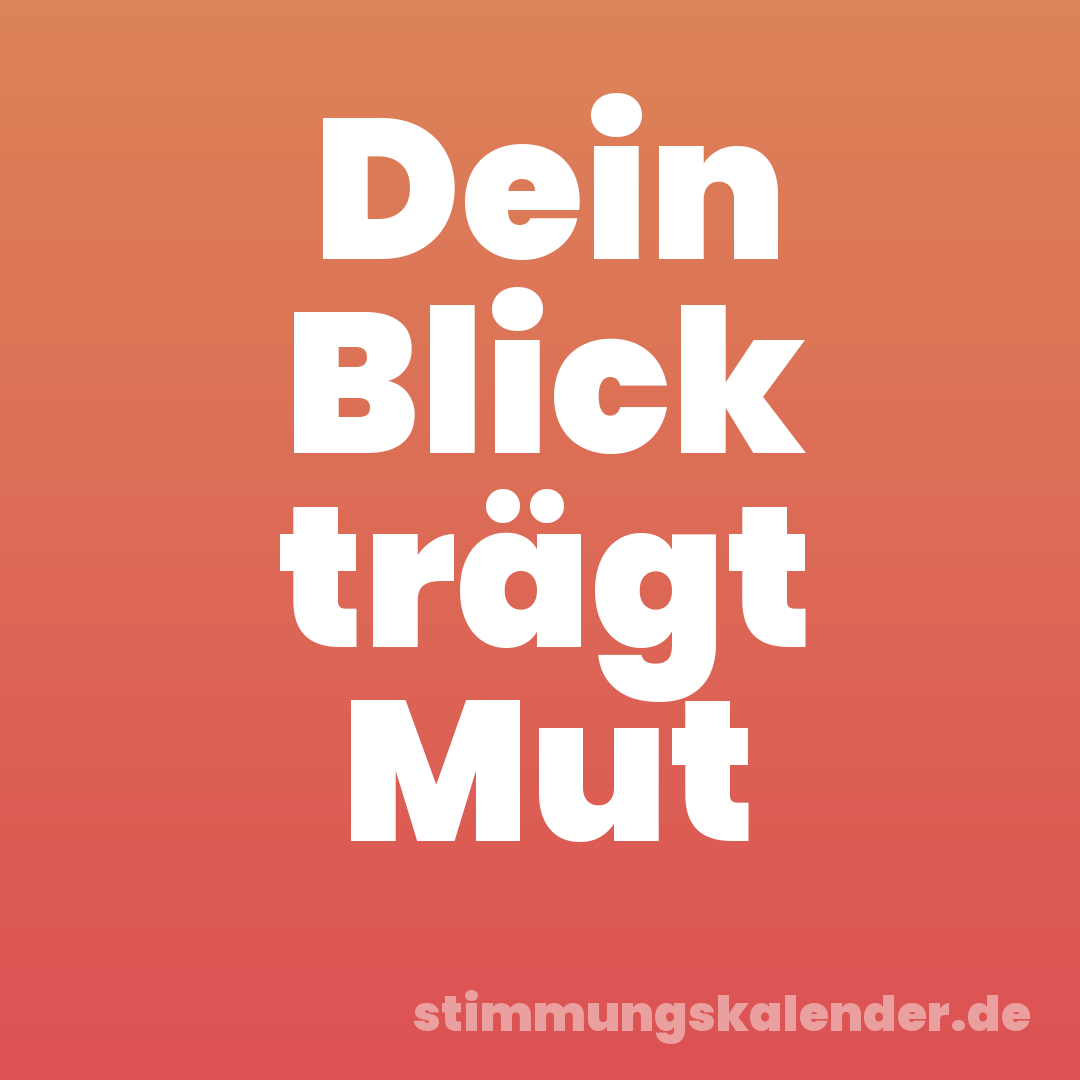 Dein Blick trägt Mut