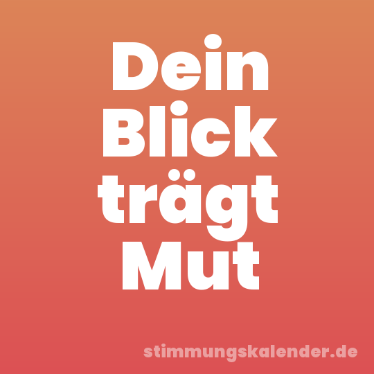 Dein Blick trägt Mut