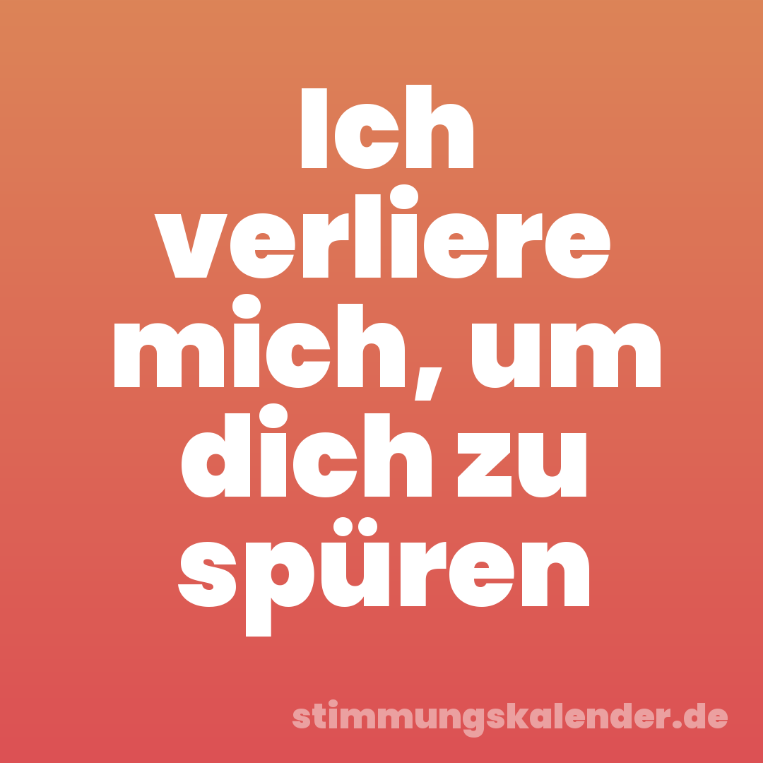 Ich verliere mich, um dich zu spüren