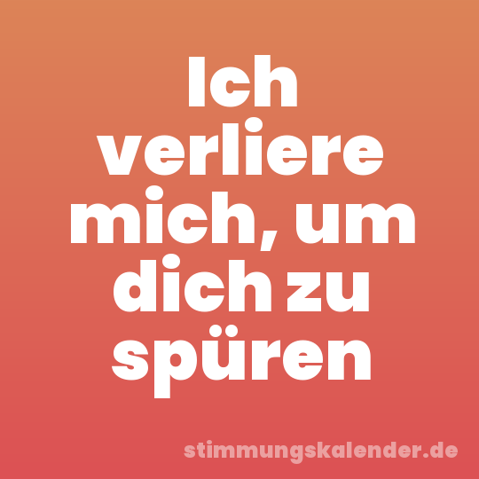 Ich verliere mich, um dich zu spüren