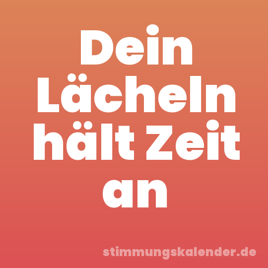Dein Lächeln hält Zeit an