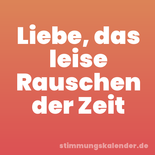 Liebe, das leise Rauschen der Zeit