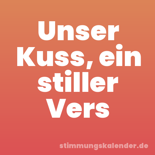 Unser Kuss, ein stiller Vers