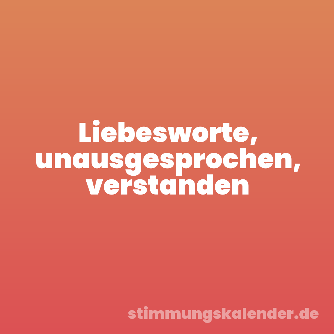 Liebesworte, unausgesprochen, verstanden