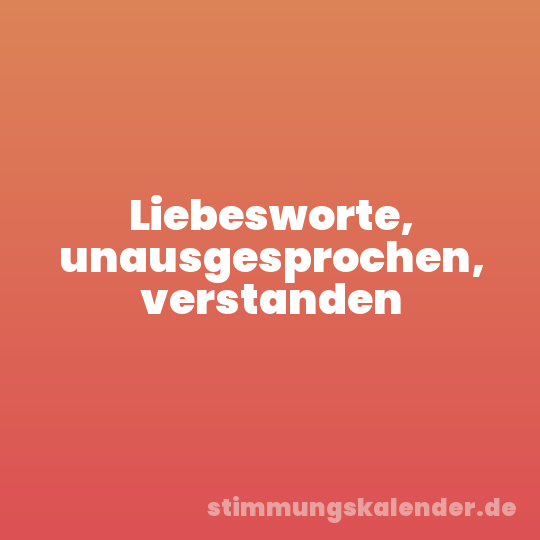 Liebesworte, unausgesprochen, verstanden