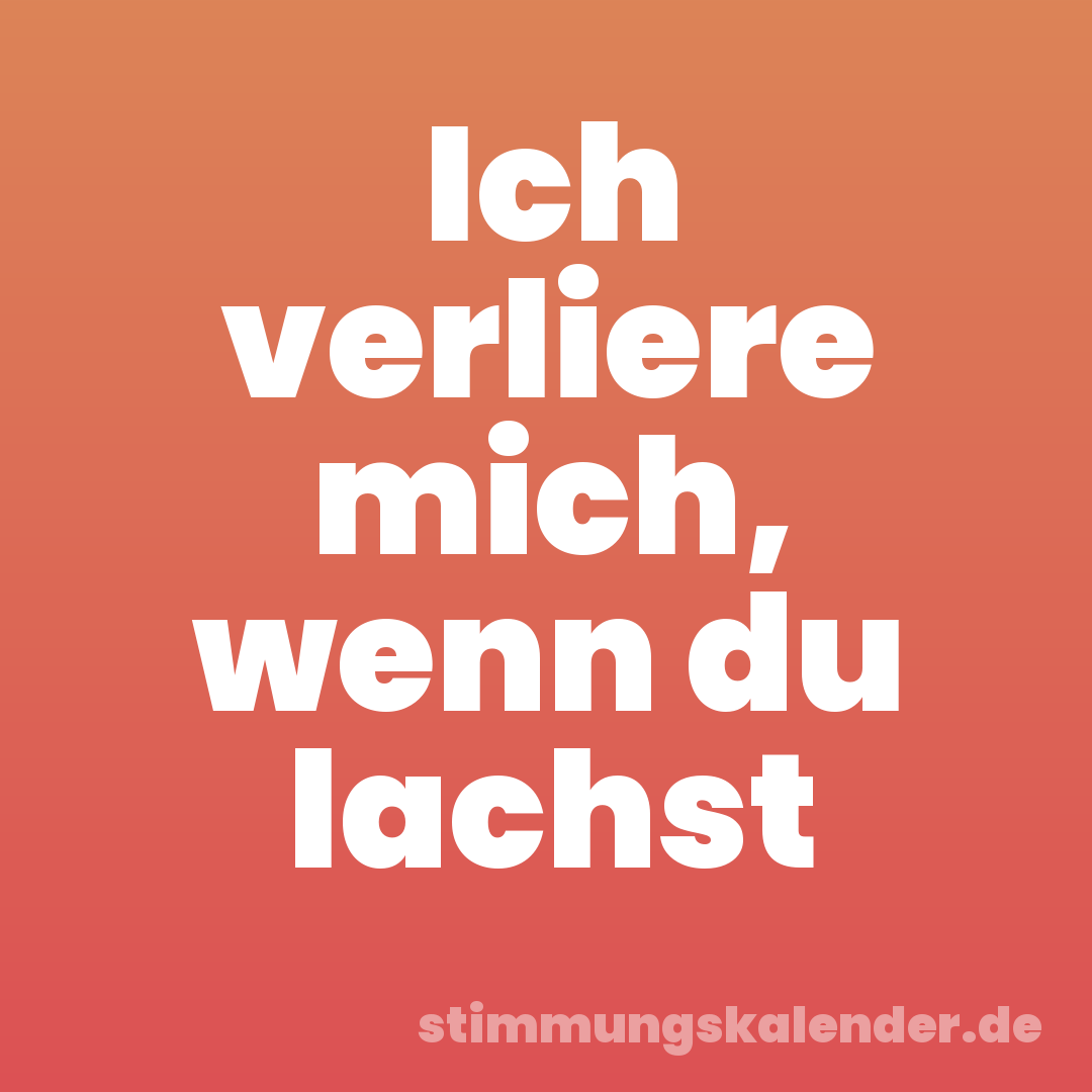 Ich verliere mich, wenn du lachst