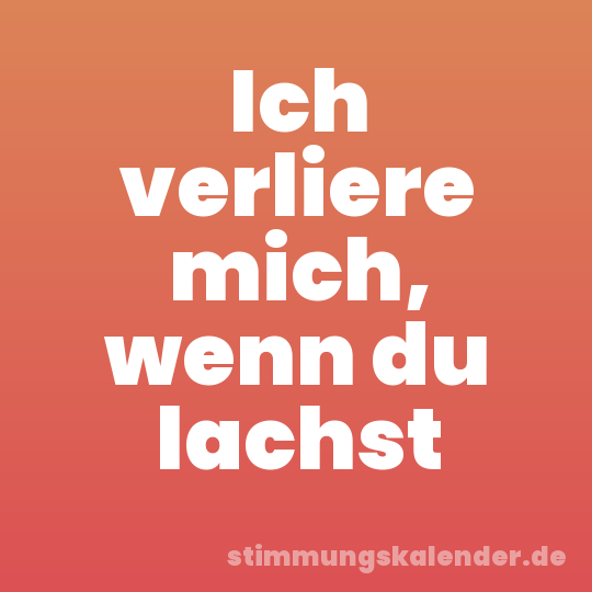 Ich verliere mich, wenn du lachst