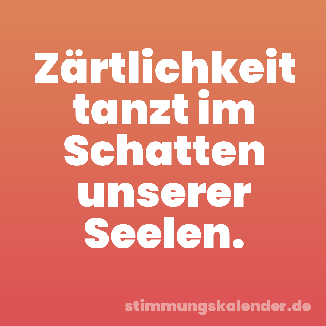 Zärtlichkeit tanzt im Schatten unserer Seelen.