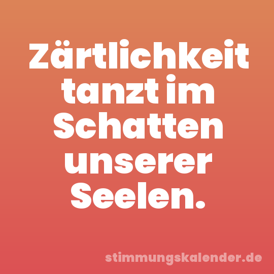 Zärtlichkeit tanzt im Schatten unserer Seelen.