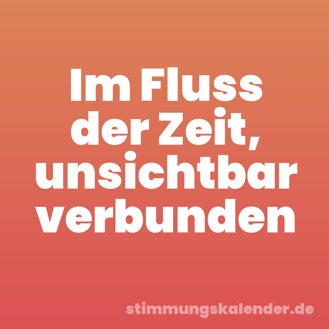 Im Fluss der Zeit, unsichtbar verbunden