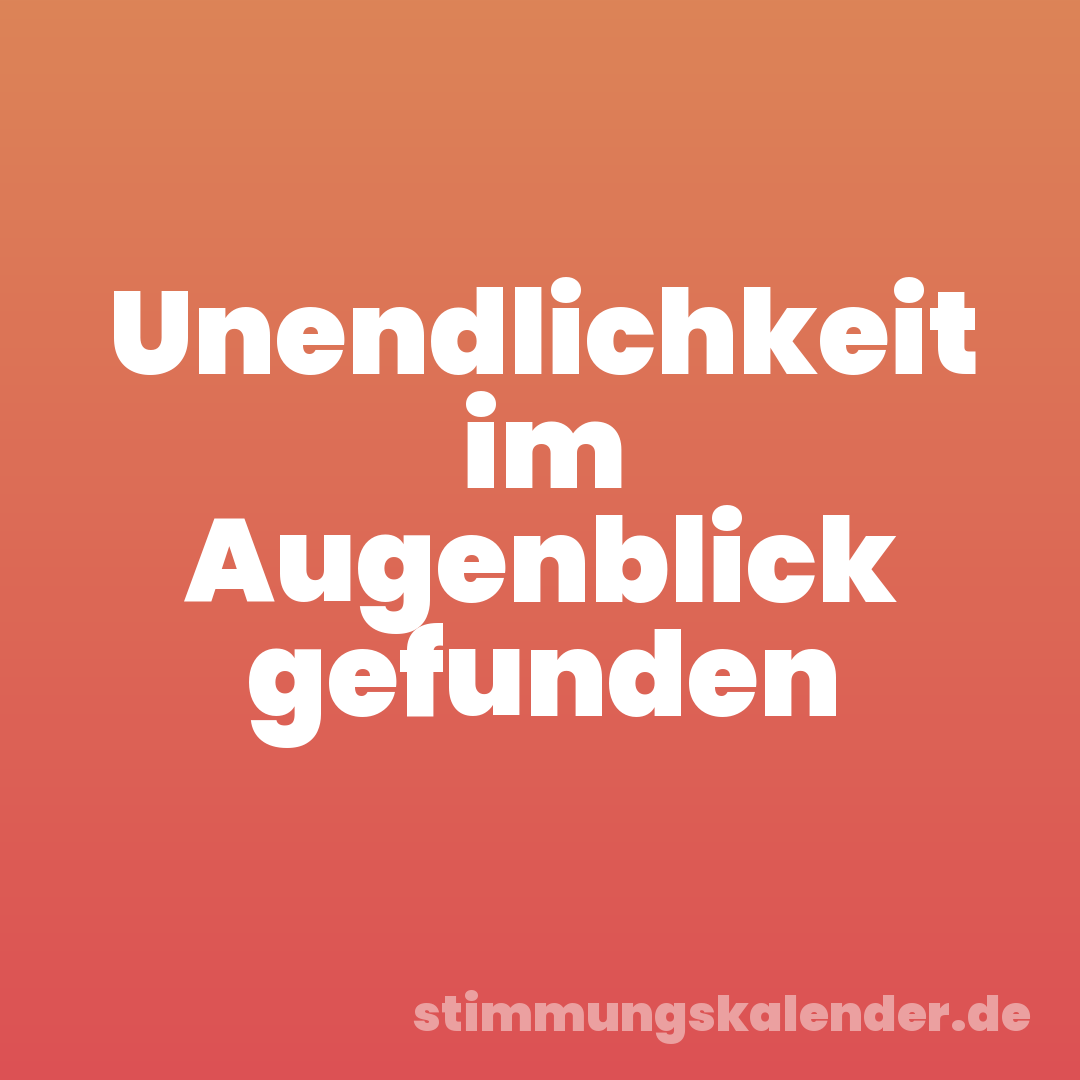 Unendlichkeit im Augenblick gefunden