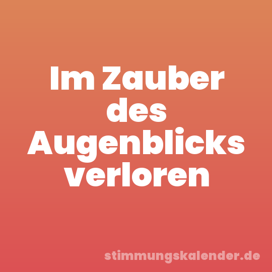 Im Zauber des Augenblicks verloren