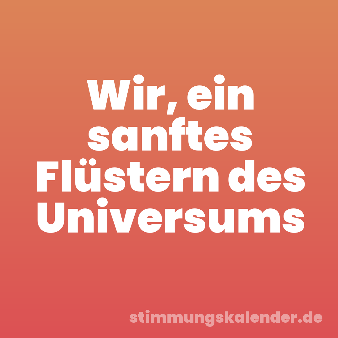 Wir, ein sanftes Flüstern des Universums