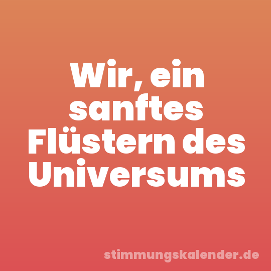 Wir, ein sanftes Flüstern des Universums