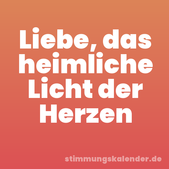 Liebe, das heimliche Licht der Herzen
