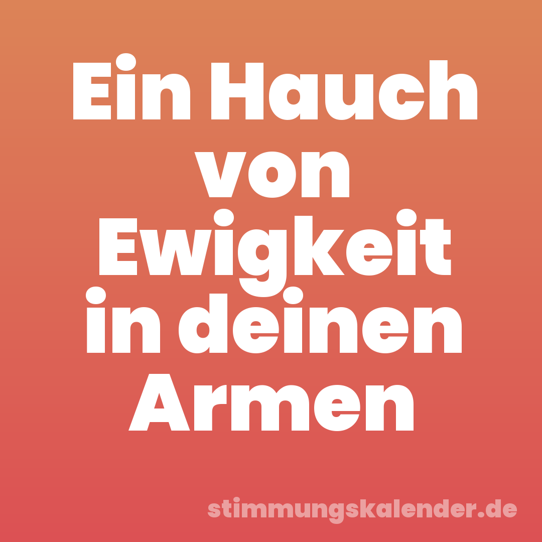 Ein Hauch von Ewigkeit in deinen Armen