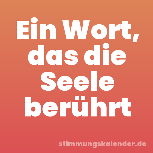 Ein Wort, das die Seele berührt