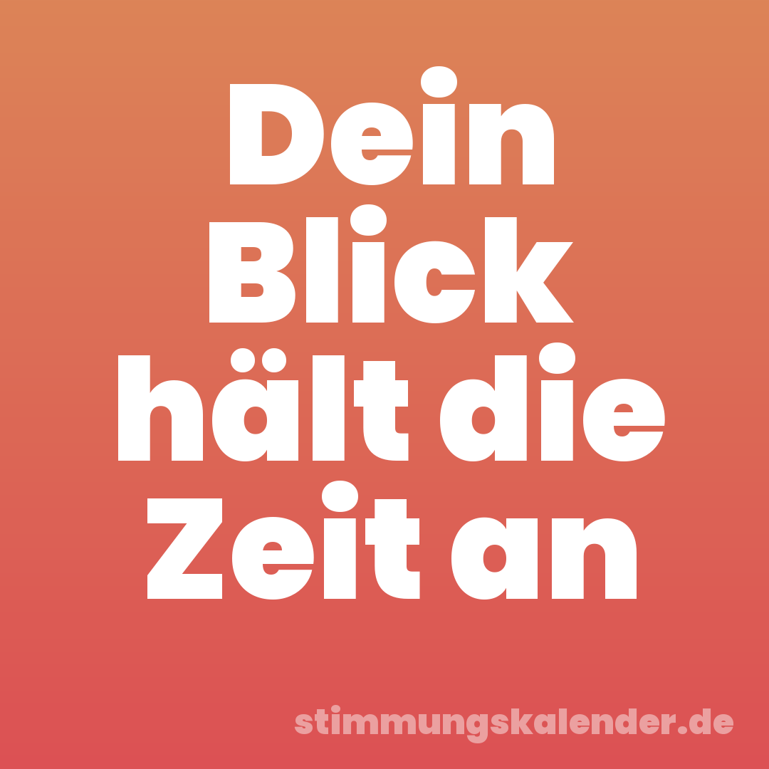 Dein Blick hält die Zeit an