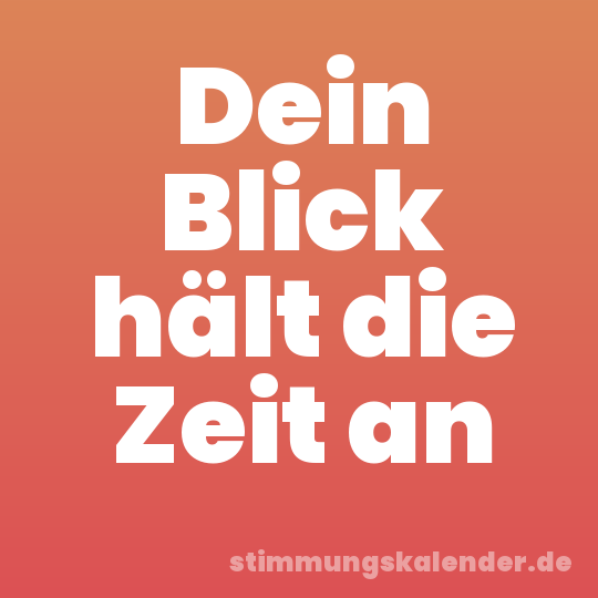 Dein Blick hält die Zeit an