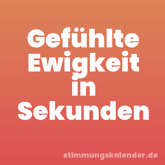 Gefühlte Ewigkeit in Sekunden