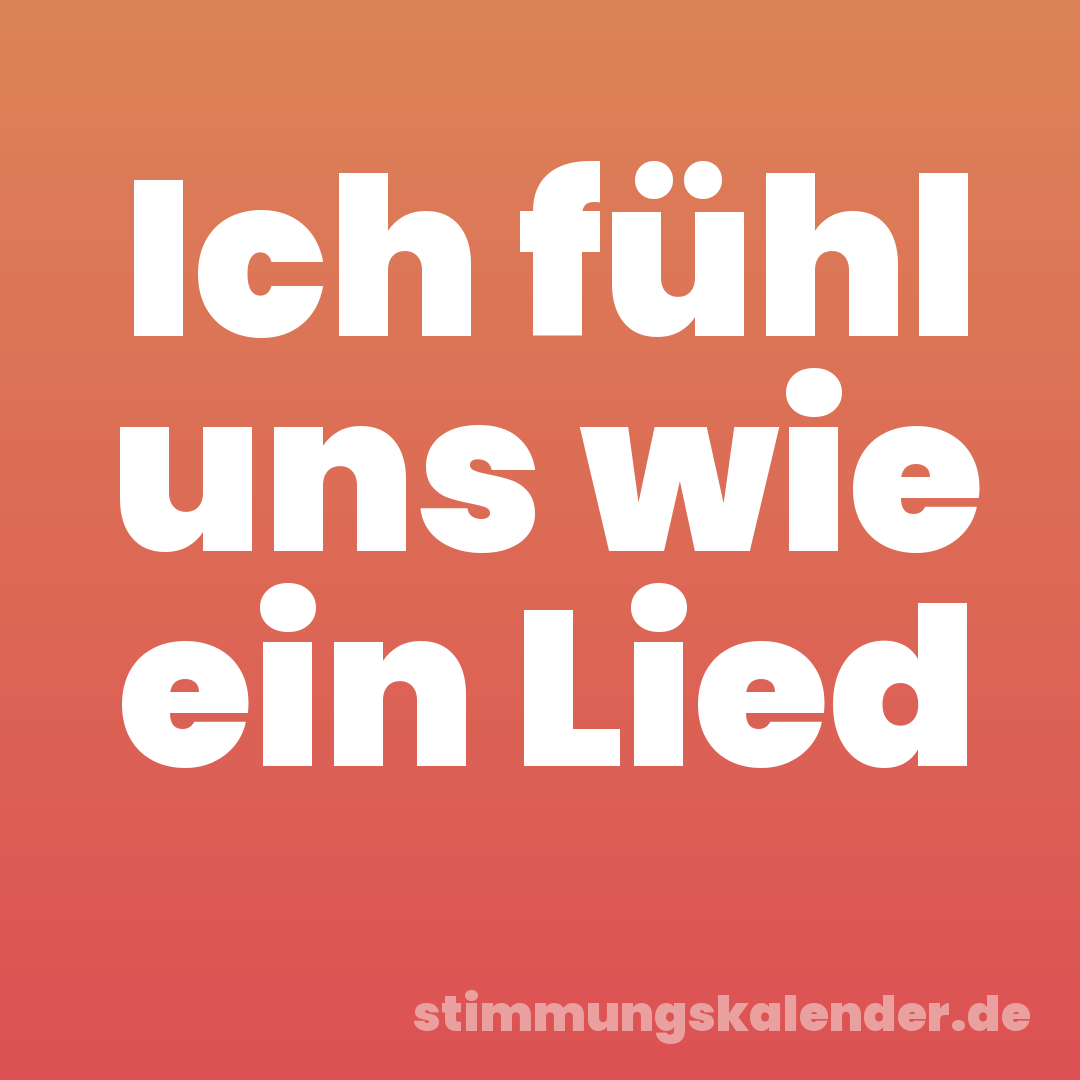 Ich fühl uns wie ein Lied