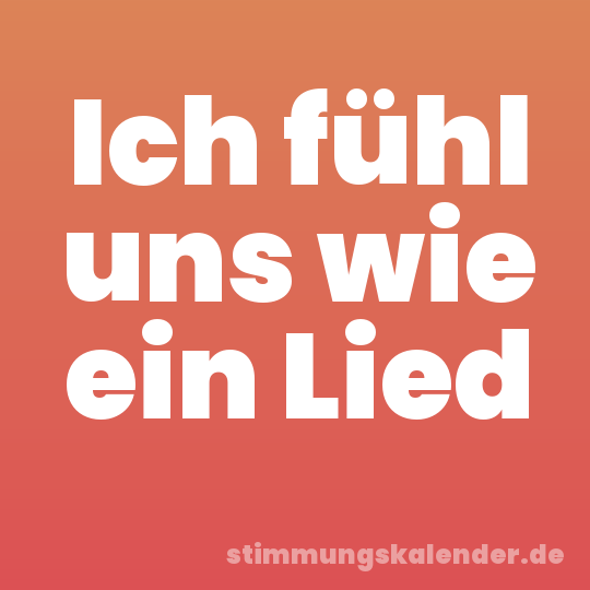 Ich fühl uns wie ein Lied