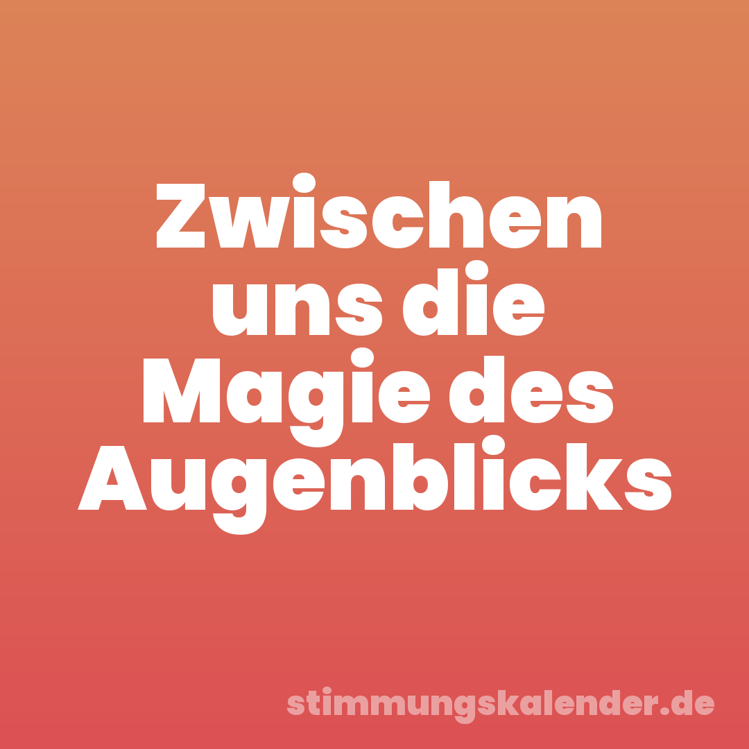 Zwischen uns die Magie des Augenblicks