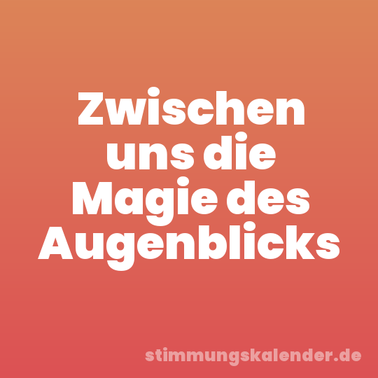 Zwischen uns die Magie des Augenblicks