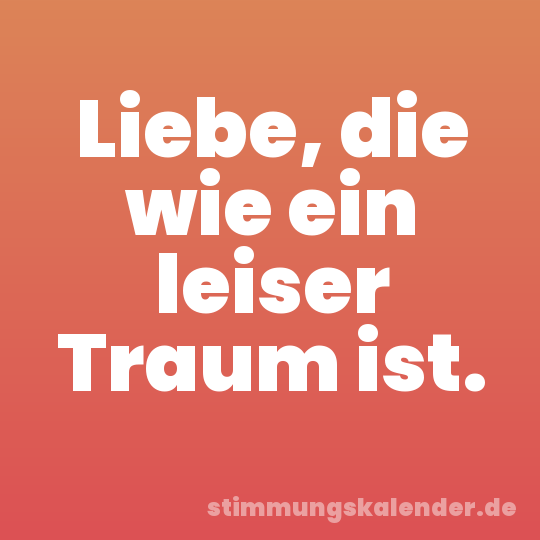 Liebe, die wie ein leiser Traum ist.